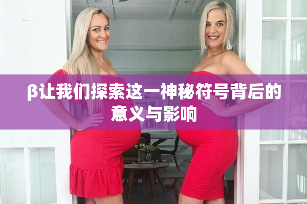 β让我们探索这一神秘符号背后的意义与影响