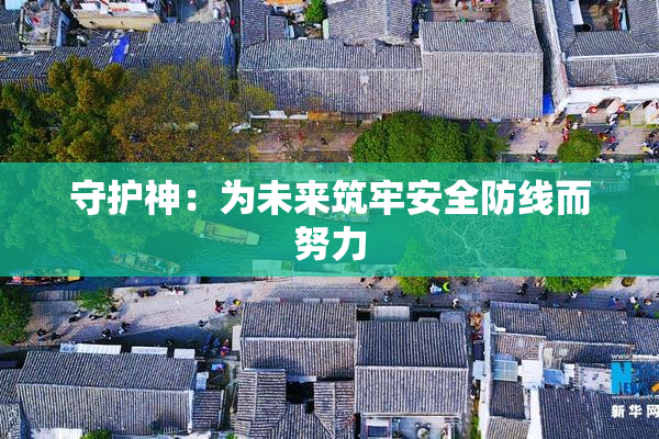 守护神：为未来筑牢安全防线而努力