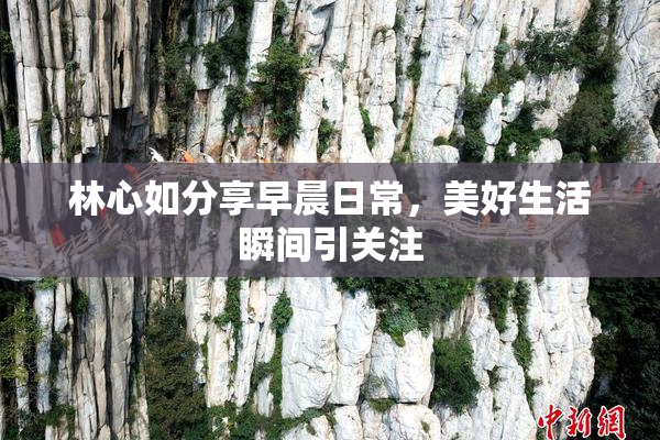 林心如分享早晨日常，美好生活瞬间引关注