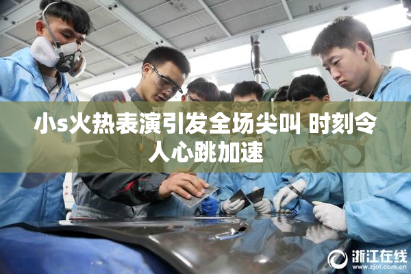小s火热表演引发全场尖叫 时刻令人心跳加速