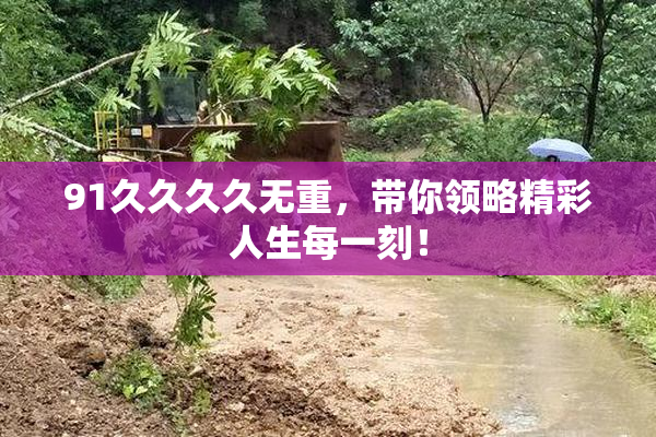 91久久久久无重，带你领略精彩人生每一刻！