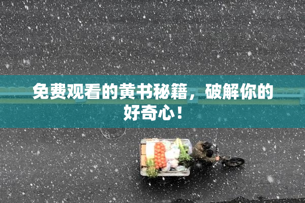 免费观看的黄书秘籍，破解你的好奇心！