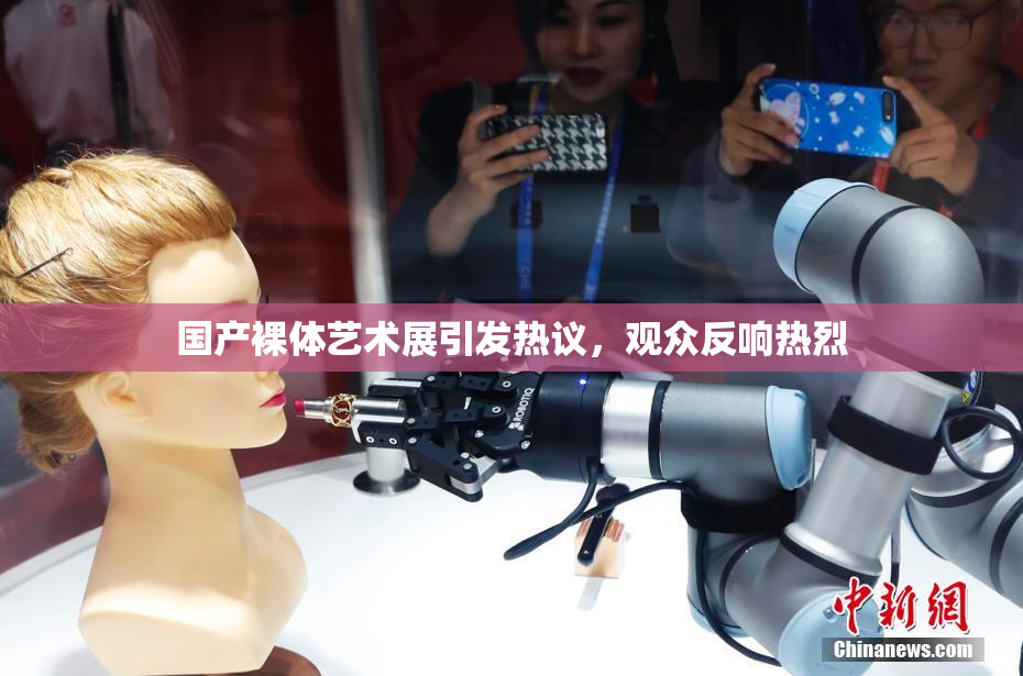 国产裸体艺术展引发热议，观众反响热烈