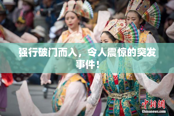 强行破门而入，令人震惊的突发事件！