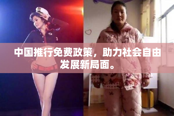 中国推行免费政策，助力社会自由发展新局面。