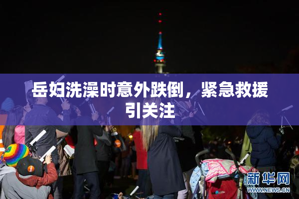 岳妇洗澡时意外跌倒，紧急救援引关注