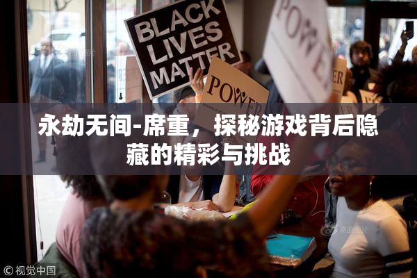 永劫无间-席重，探秘游戏背后隐藏的精彩与挑战