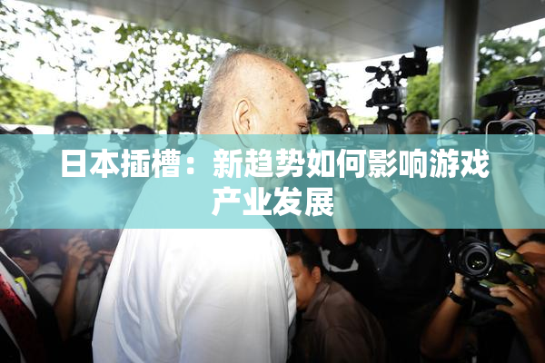 日本插槽：新趋势如何影响游戏产业发展