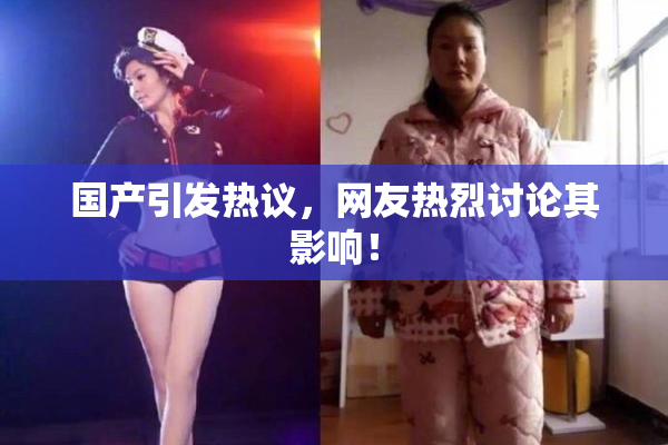 国产引发热议，网友热烈讨论其影响！