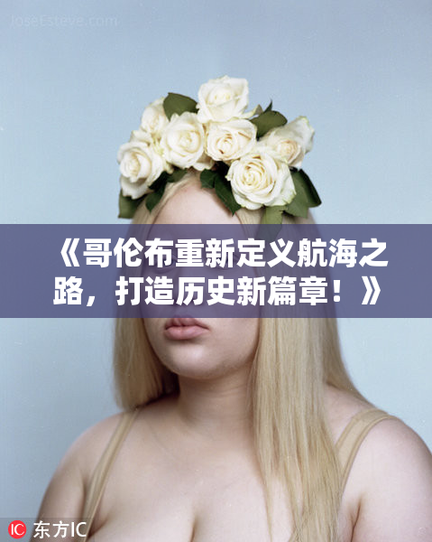 《哥伦布重新定义航海之路，打造历史新篇章！》