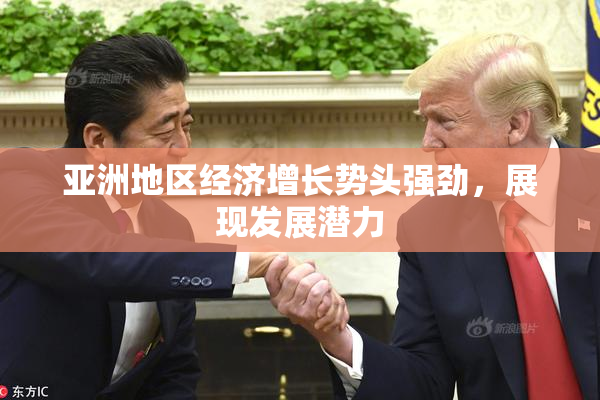 亚洲地区经济增长势头强劲，展现发展潜力