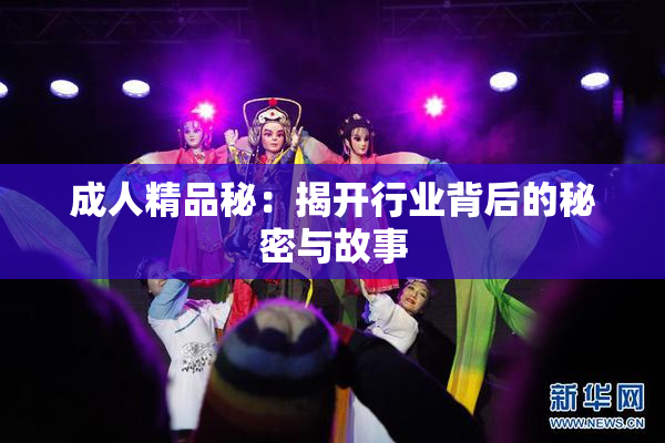 成人精品秘：揭开行业背后的秘密与故事