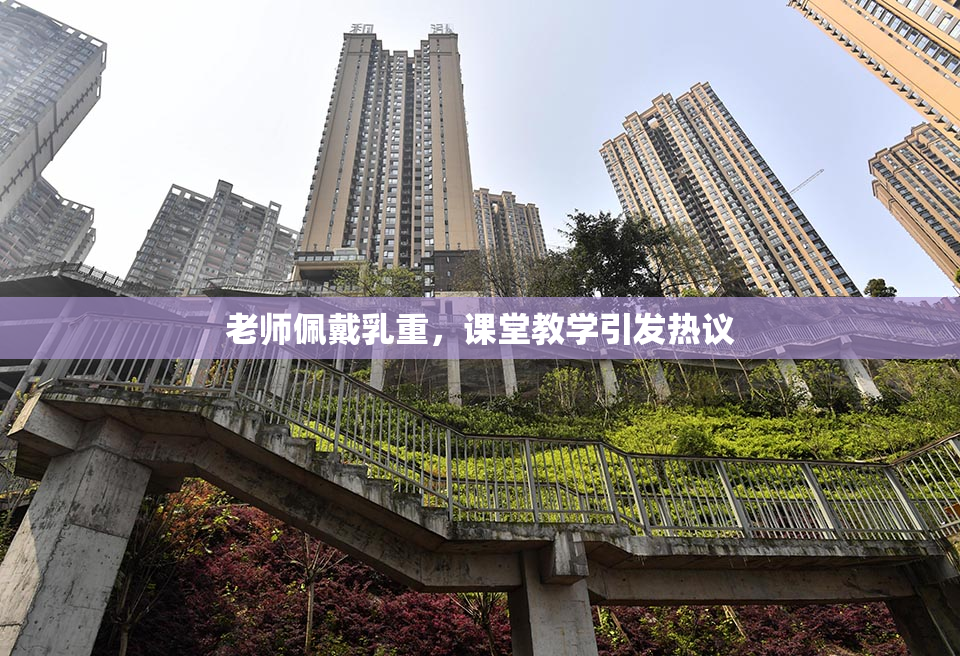 老师佩戴乳重，课堂教学引发热议
