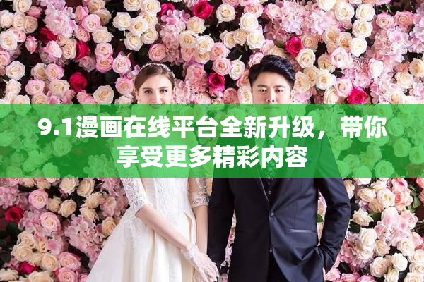 9.1漫画在线平台全新升级，带你享受更多精彩内容