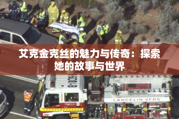 艾克金克丝的魅力与传奇：探索她的故事与世界