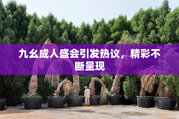 九幺成人盛会引发热议，精彩不断呈现