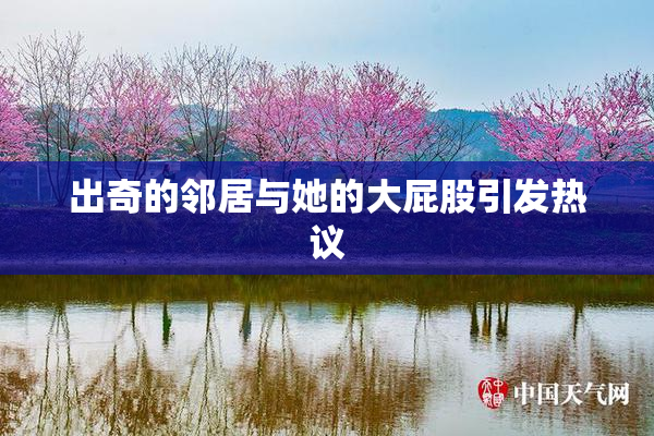 出奇的邻居与她的大屁股引发热议