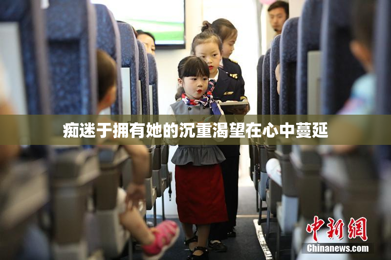 痴迷于拥有她的沉重渴望在心中蔓延