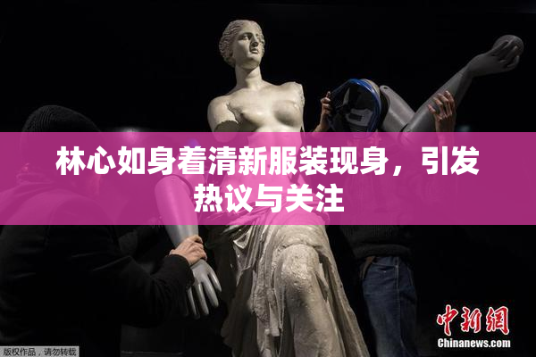 林心如身着清新服装现身，引发热议与关注