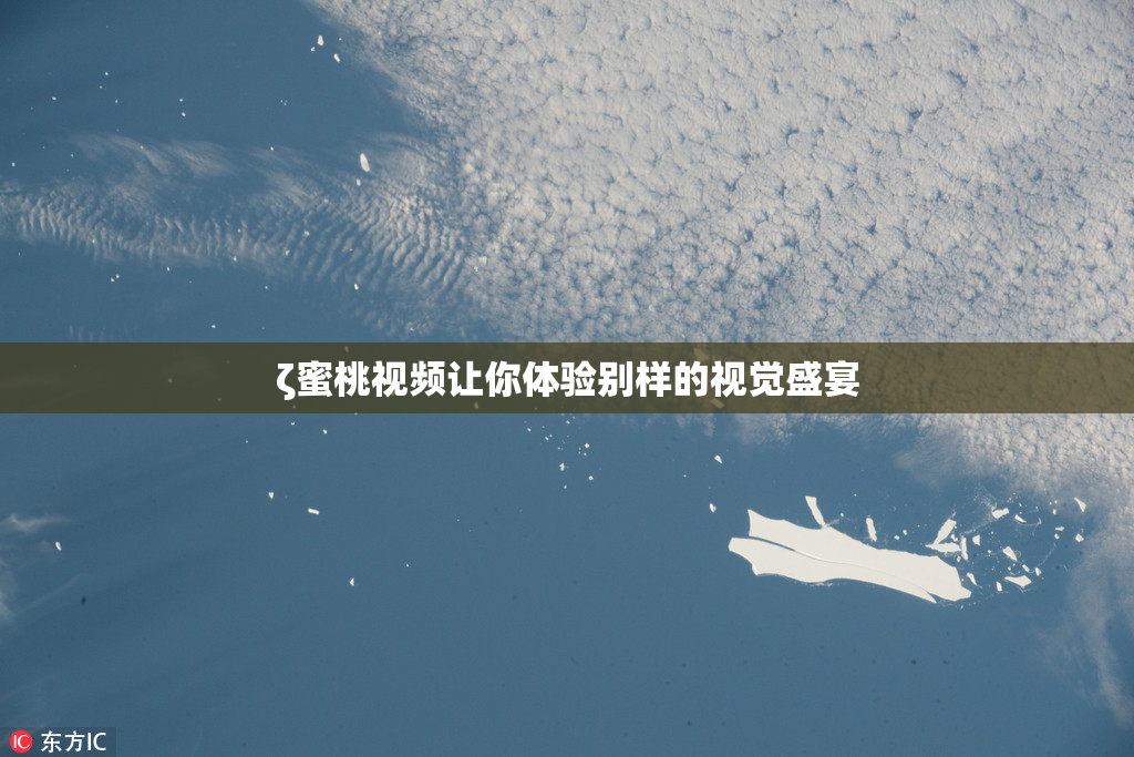 ζ蜜桃视频让你体验别样的视觉盛宴