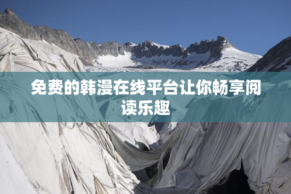 免费的韩漫在线平台让你畅享阅读乐趣