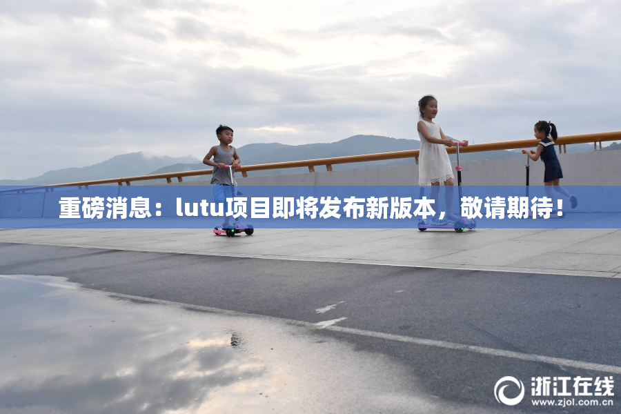 重磅消息：lutu项目即将发布新版本，敬请期待！