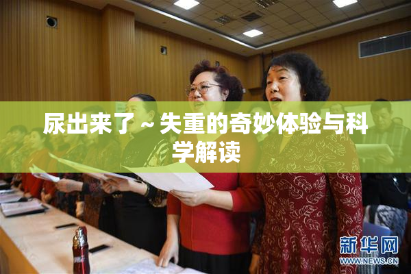 尿出来了～失重的奇妙体验与科学解读