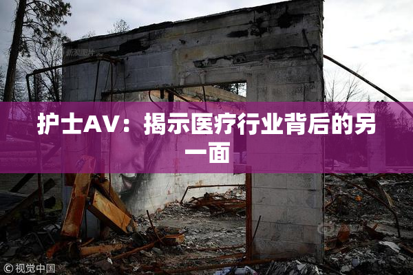 护士AV：揭示医疗行业背后的另一面
