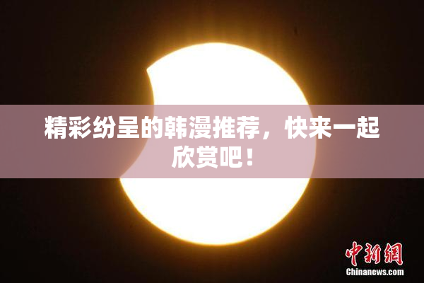 精彩纷呈的韩漫推荐，快来一起欣赏吧！