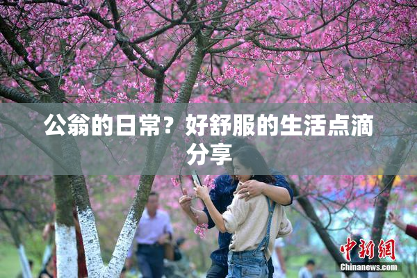 公翁的日常？好舒服的生活点滴分享