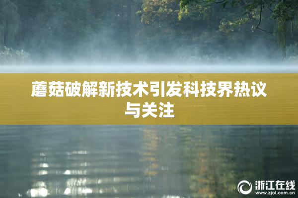 蘑菇破解新技术引发科技界热议与关注