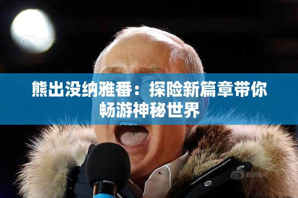 熊出没纳雅番：探险新篇章带你畅游神秘世界
