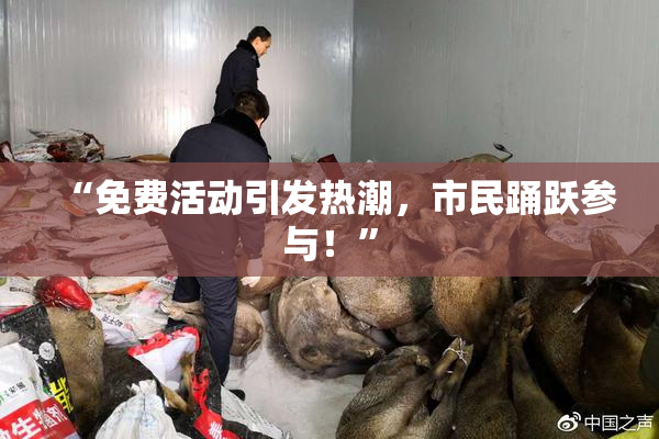 “免费活动引发热潮，市民踊跃参与！”