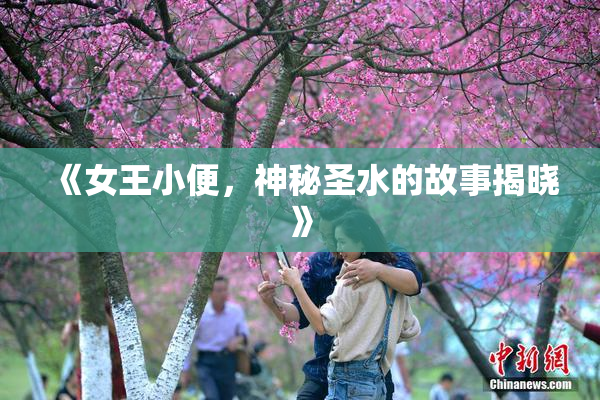 《女王小便，神秘圣水的故事揭晓》