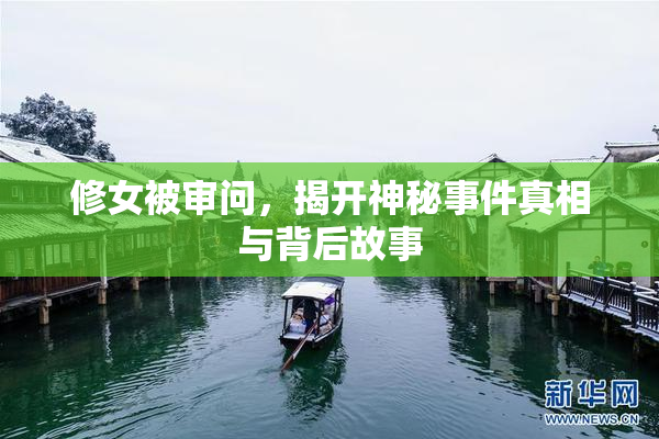 修女被审问，揭开神秘事件真相与背后故事