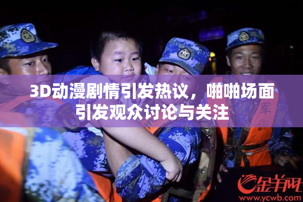 3D动漫剧情引发热议，啪啪场面引发观众讨论与关注