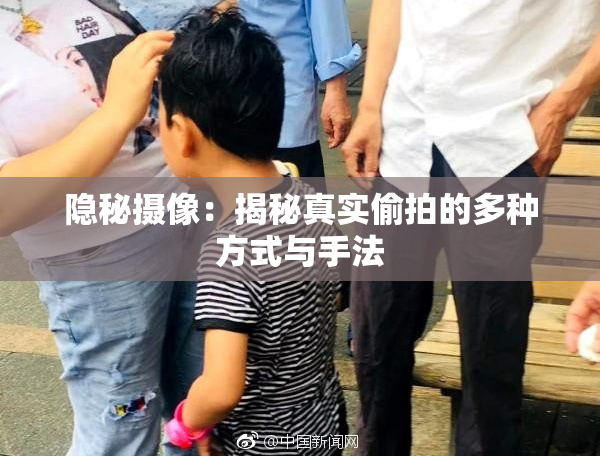隐秘摄像：揭秘真实偷拍的多种方式与手法