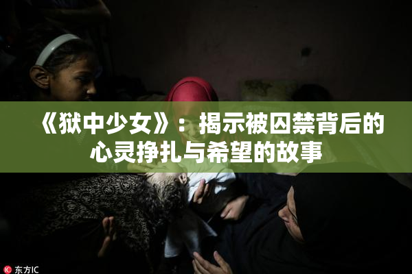 《狱中少女》：揭示被囚禁背后的心灵挣扎与希望的故事