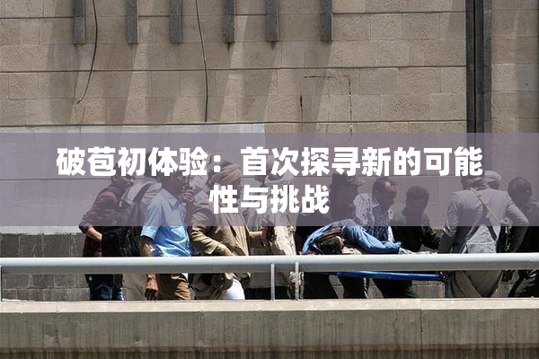 破苞初体验：首次探寻新的可能性与挑战