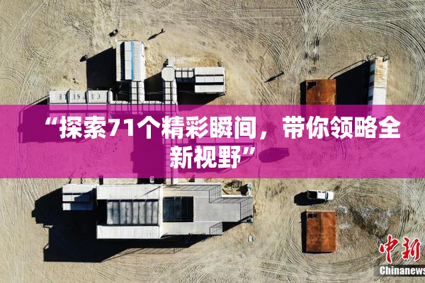 “探索71个精彩瞬间，带你领略全新视野”