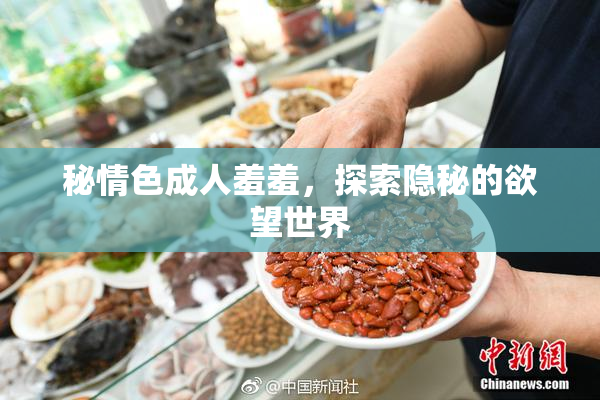 秘情色成人羞羞，探索隐秘的欲望世界