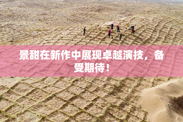 景甜在新作中展现卓越演技，备受期待！