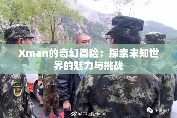 Xman的奇幻冒险：探索未知世界的魅力与挑战