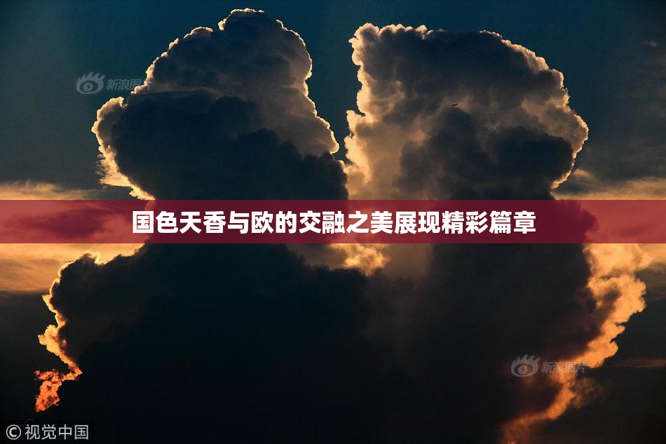 国色天香与欧的交融之美展现精彩篇章