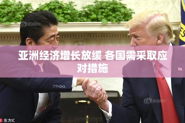 亚洲经济增长放缓 各国需采取应对措施