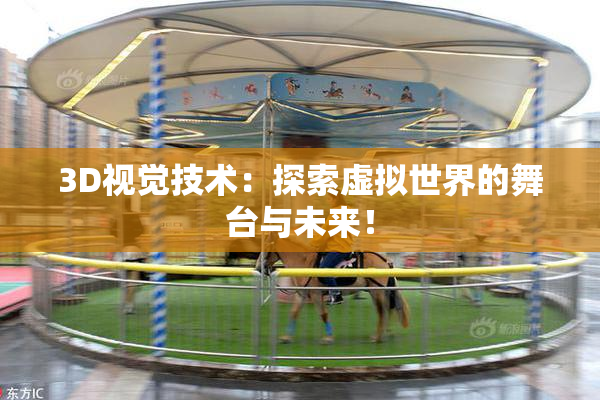 3D视觉技术：探索虚拟世界的舞台与未来！
