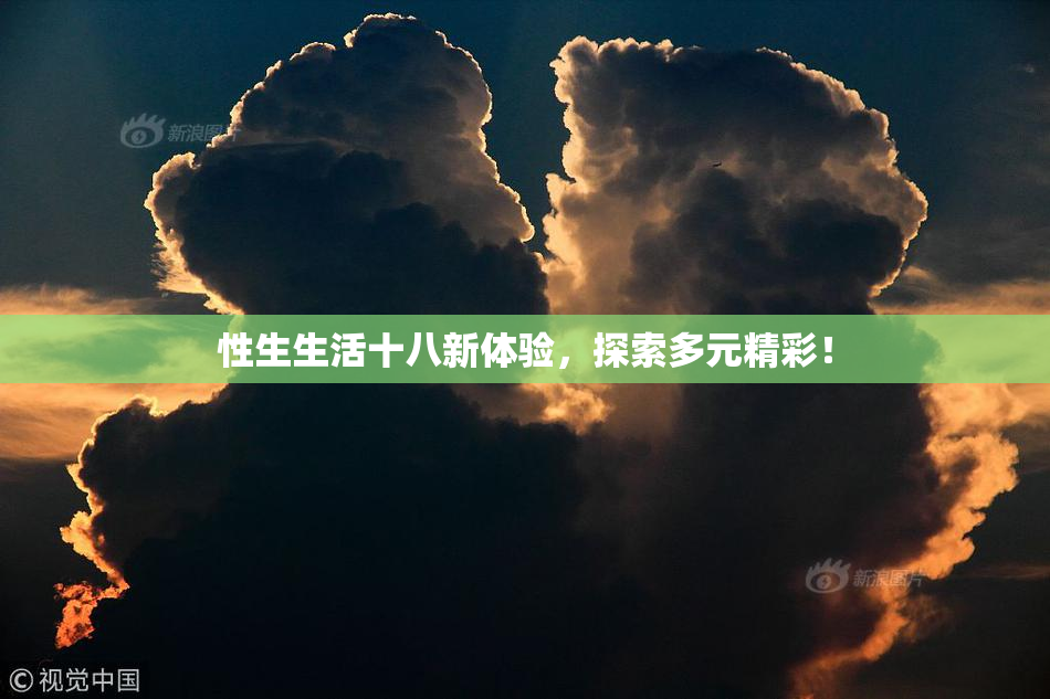 性生生活十八新体验，探索多元精彩！