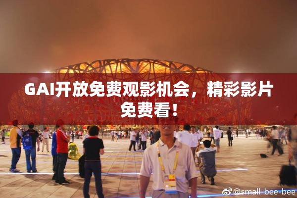 GAI开放免费观影机会，精彩影片免费看！
