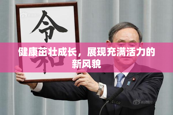健康茁壮成长，展现充满活力的新风貌