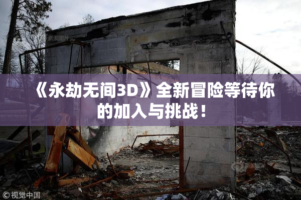 《永劫无间3D》全新冒险等待你的加入与挑战！